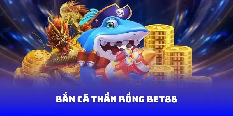 Bắn cá thần rồng Bet88